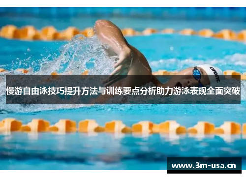 慢游自由泳技巧提升方法与训练要点分析助力游泳表现全面突破
